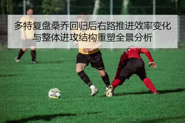 多特复盘桑乔回归后右路推进效率变化与整体进攻结构重塑全景分析