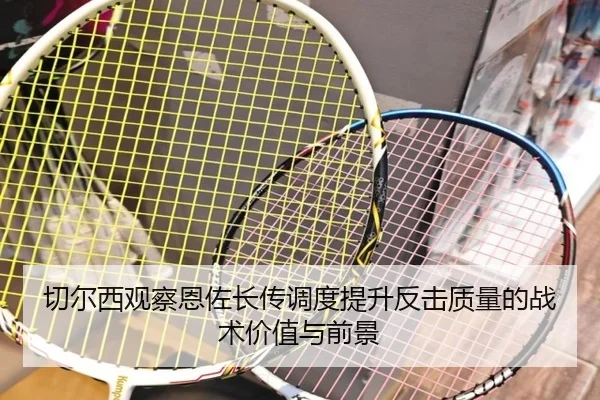 切尔西观察恩佐长传调度提升反击质量的战术价值与前景